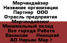 Мерчандайзер › Название организации ­ Партнер, ООО › Отрасль предприятия ­ Мерчендайзинг › Минимальный оклад ­ 1 - Все города Работа » Вакансии   . Ненецкий АО,Нарьян-Мар г.